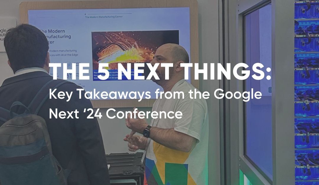 The Next 5 Things: Key Takeaways from Google Next ’24